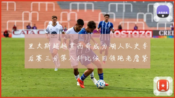 里夫斯超越贾西奇成为湖人队史季后赛三分第八科比依旧领跑老詹紧随其后