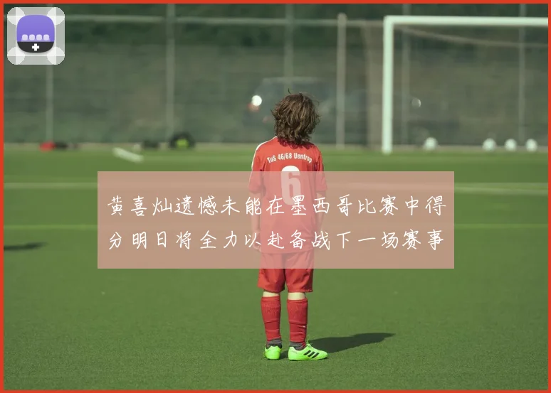 黄喜灿遗憾未能在墨西哥比赛中得分明日将全力以赴备战下一场赛事