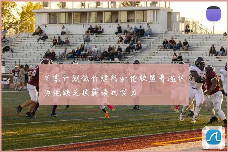 活塞计划低价续约杜伦联盟普遍认为他缺乏顶薪谈判实力