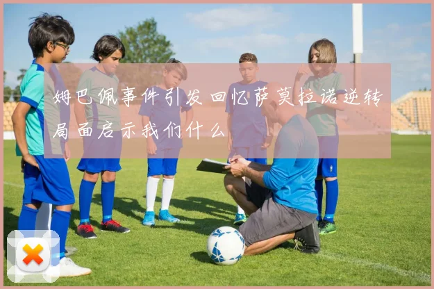 姆巴佩事件引发回忆萨莫拉诺逆转局面启示我们什么