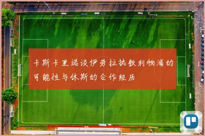 卡斯卡里诺谈伊劳拉执教利物浦的可能性与休斯的合作经历