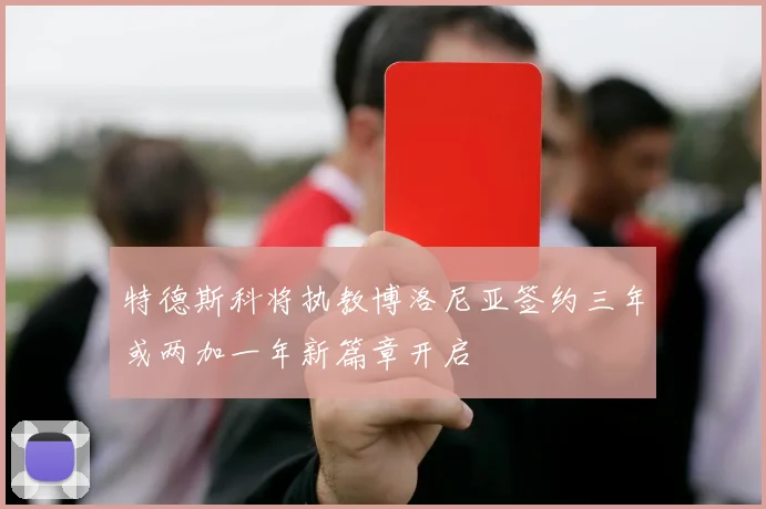 特德斯科将执教博洛尼亚签约三年或两加一年新篇章开启