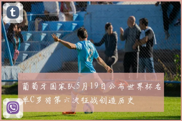葡萄牙国家队5月19日公布世界杯名单C罗将第六次征战创造历史