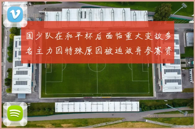 国少队在和平杯后面临重大变故多名主力因特殊原因被迫放弃参赛资格