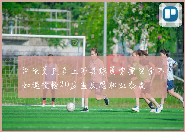 评论员直言土耳其球员索要奖金不如退役恰20应当反思职业态度