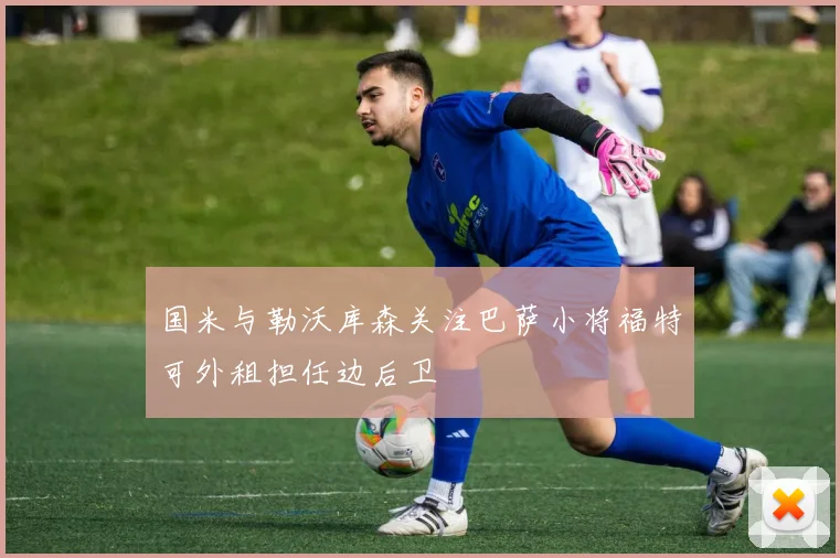 国米与勒沃库森关注巴萨小将福特可外租担任边后卫