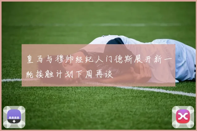 皇马与穆帅经纪人门德斯展开新一轮接触计划下周再谈