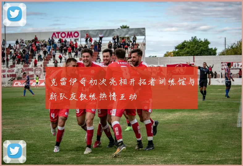 克雷伊奇初次亮相开拓者训练馆与新队友教练热情互动