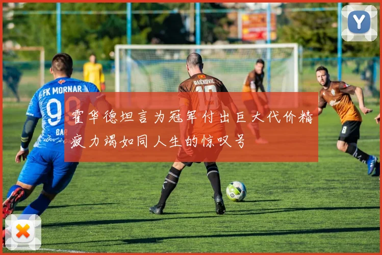 霍华德坦言为冠军付出巨大代价精疲力竭如同人生的惊叹号