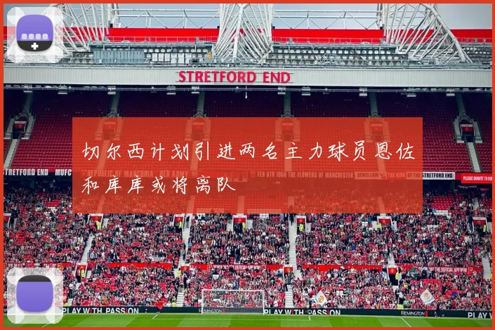 切尔西计划引进两名主力球员恩佐和库库或将离队